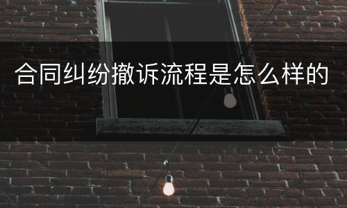 合同纠纷撤诉流程是怎么样的