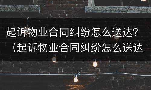 起诉物业合同纠纷怎么送达？（起诉物业合同纠纷怎么送达呢）