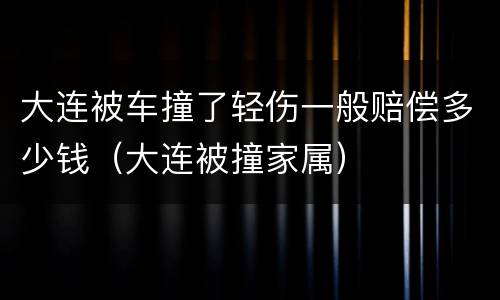 大连被车撞了轻伤一般赔偿多少钱（大连被撞家属）