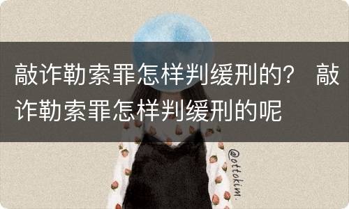 敲诈勒索罪怎样判缓刑的？ 敲诈勒索罪怎样判缓刑的呢