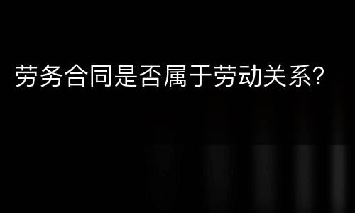 劳务合同是否属于劳动关系？