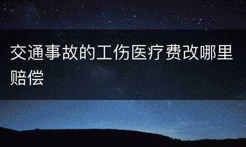 交通事故的工伤医疗费改哪里赔偿