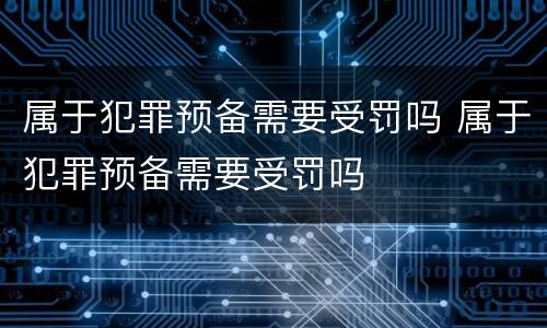 属于犯罪预备需要受罚吗 属于犯罪预备需要受罚吗