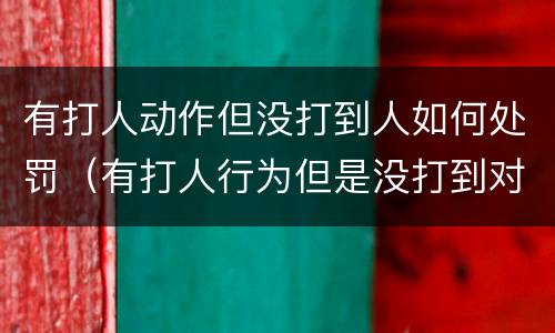 有打人动作但没打到人如何处罚（有打人行为但是没打到对方怎么处理）