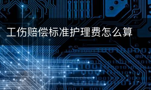 工伤赔偿标准护理费怎么算