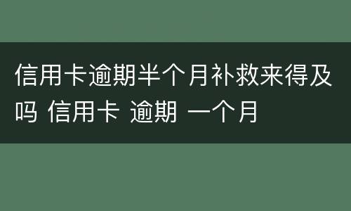 信用卡逾期半个月补救来得及吗 信用卡 逾期 一个月