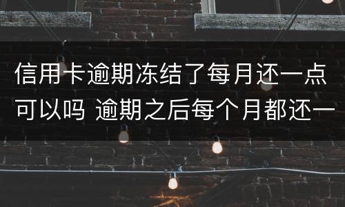 信用卡逾期冻结了每月还一点可以吗 逾期之后每个月都还一点会冻结银行卡吗