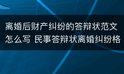 离婚后财产纠纷的答辩状范文怎么写 民事答辩状离婚纠纷格式范文
