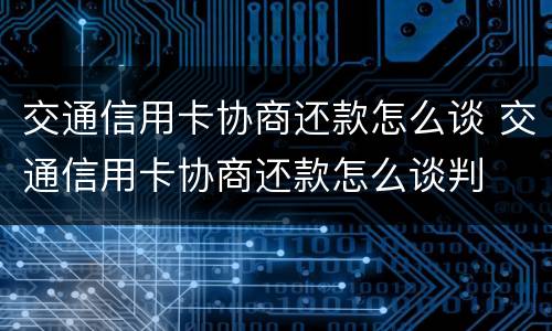 交通信用卡协商还款怎么谈 交通信用卡协商还款怎么谈判