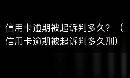 信用卡逾期被起诉判多久？（信用卡逾期被起诉判多久刑）