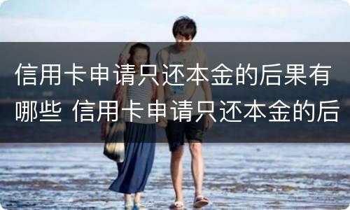 信用卡申请只还本金的后果有哪些 信用卡申请只还本金的后果有哪些影响
