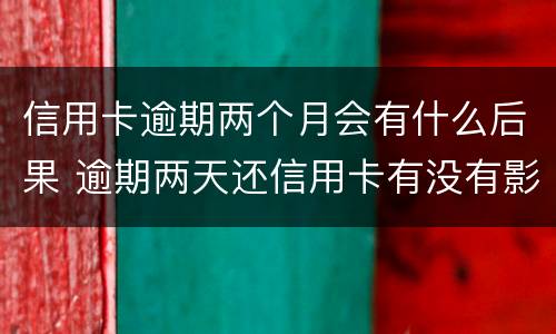 信用卡逾期两个月会有什么后果 逾期两天还信用卡有没有影响