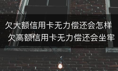 欠大额信用卡无力偿还会怎样 欠高额信用卡无力偿还会坐牢吗?