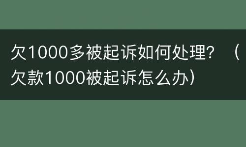 欠1000多被起诉如何处理？（欠款1000被起诉怎么办）