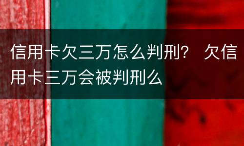 信用卡欠三万怎么判刑？ 欠信用卡三万会被判刑么