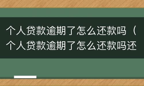 个人贷款逾期了怎么还款吗（个人贷款逾期了怎么还款吗还不上）