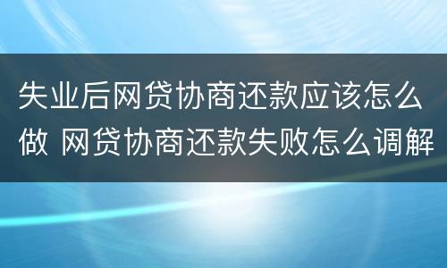 失业后网贷协商还款应该怎么做 网贷协商还款失败怎么调解