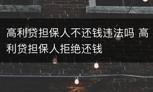 高利贷担保人不还钱违法吗 高利贷担保人拒绝还钱