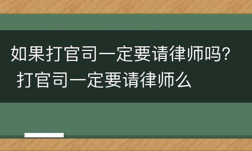 如果打官司一定要请律师吗？ 打官司一定要请律师么