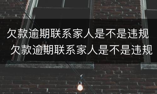 欠款逾期联系家人是不是违规 欠款逾期联系家人是不是违规如何投诉