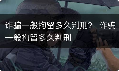 诈骗一般拘留多久判刑？ 诈骗一般拘留多久判刑