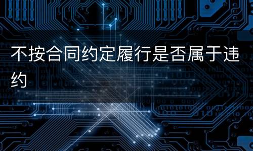 不按合同约定履行是否属于违约