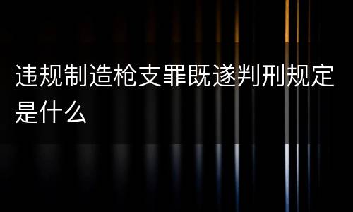 违规制造枪支罪既遂判刑规定是什么