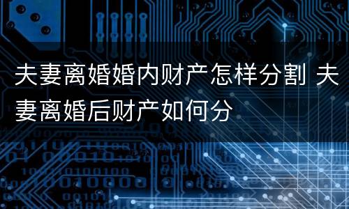 夫妻离婚婚内财产怎样分割 夫妻离婚后财产如何分