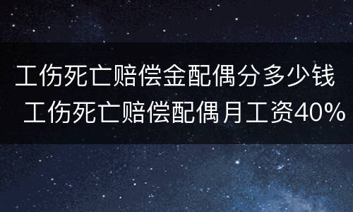 工伤死亡赔偿金配偶分多少钱 工伤死亡赔偿配偶月工资40%