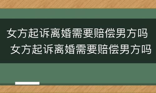 女方起诉离婚需要赔偿男方吗 女方起诉离婚需要赔偿男方吗法院