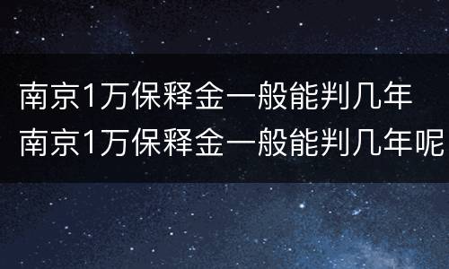 南京1万保释金一般能判几年 南京1万保释金一般能判几年呢