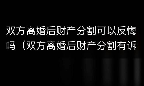 双方离婚后财产分割可以反悔吗（双方离婚后财产分割有诉讼时效期吗）