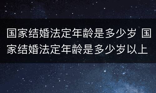 国家结婚法定年龄是多少岁 国家结婚法定年龄是多少岁以上