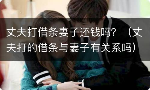 丈夫打借条妻子还钱吗？（丈夫打的借条与妻子有关系吗）