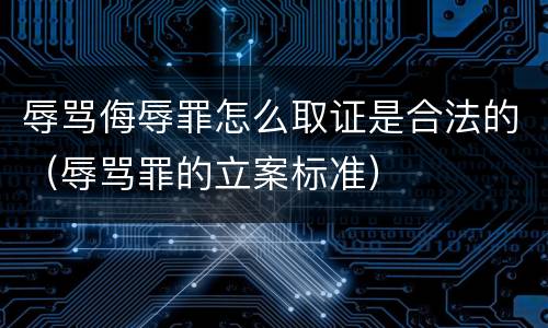 辱骂侮辱罪怎么取证是合法的（辱骂罪的立案标准）