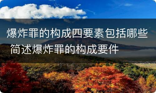 爆炸罪的构成四要素包括哪些 简述爆炸罪的构成要件