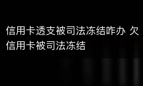 信用卡透支被司法冻结咋办 欠信用卡被司法冻结
