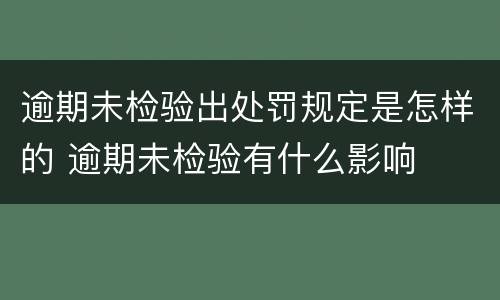 逾期未检验出处罚规定是怎样的 逾期未检验有什么影响