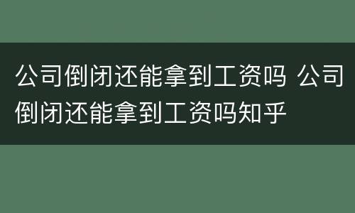 公司倒闭还能拿到工资吗 公司倒闭还能拿到工资吗知乎