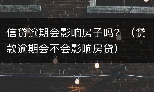 信贷逾期会影响房子吗？（贷款逾期会不会影响房贷）