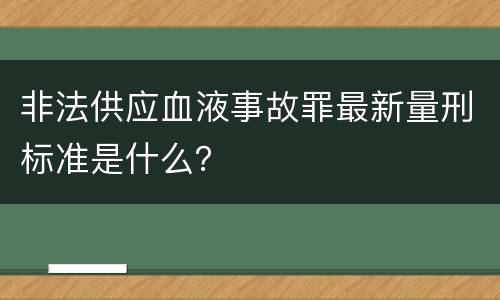 非法供应血液事故罪最新量刑标准是什么？