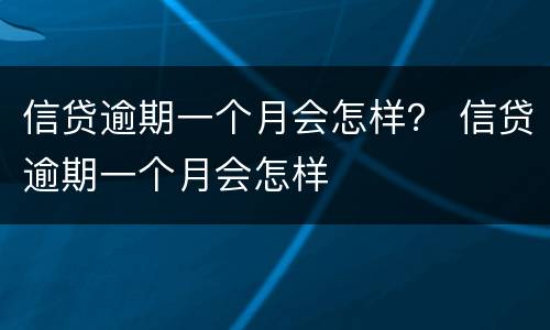 信贷逾期一个月会怎样？ 信贷逾期一个月会怎样