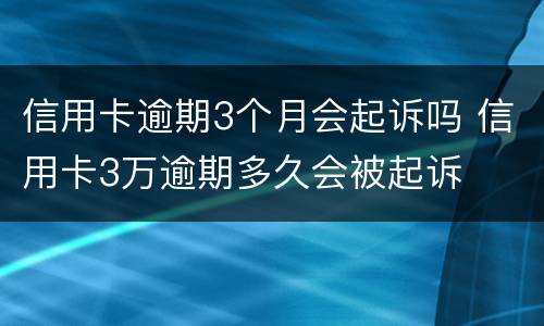 信用卡逾期3个月会起诉吗 信用卡3万逾期多久会被起诉