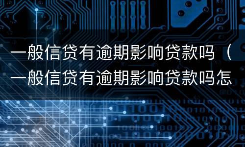 一般信贷有逾期影响贷款吗（一般信贷有逾期影响贷款吗怎么办）