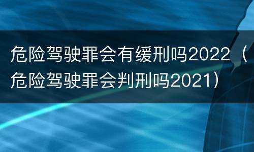 危险驾驶罪会有缓刑吗2022（危险驾驶罪会判刑吗2021）