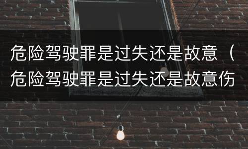 危险驾驶罪是过失还是故意（危险驾驶罪是过失还是故意伤害）