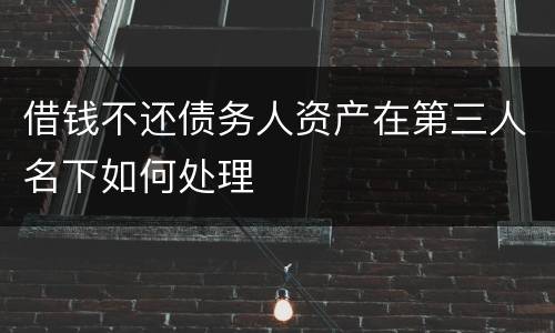借钱不还债务人资产在第三人名下如何处理