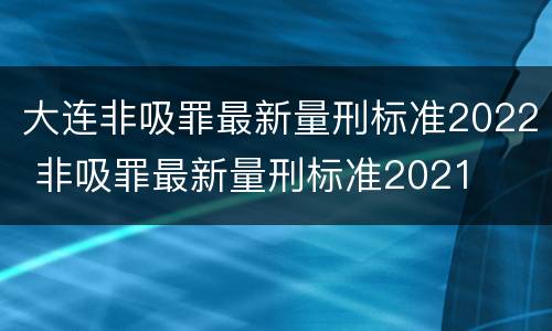 大连非吸罪最新量刑标准2022 非吸罪最新量刑标准2021