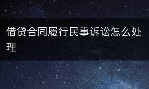借贷合同履行民事诉讼怎么处理