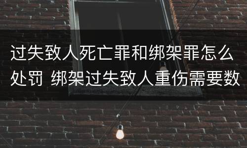 过失致人死亡罪和绑架罪怎么处罚 绑架过失致人重伤需要数罪并罚吗